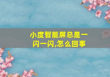 小度智能屏总是一闪一闪,怎么回事