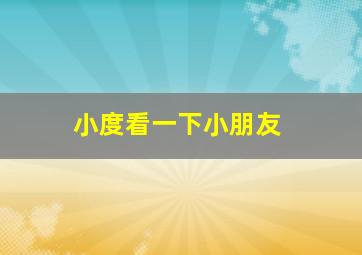 小度看一下小朋友