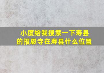 小度给我搜索一下寿县的报恩寺在寿县什么位置