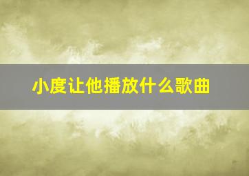 小度让他播放什么歌曲