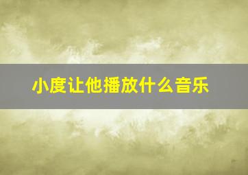 小度让他播放什么音乐