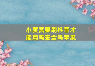 小度需要刷抖音才能用吗安全吗苹果