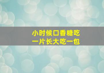 小时候口香糖吃一片长大吃一包