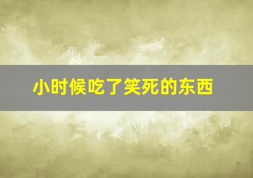 小时候吃了笑死的东西