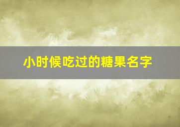 小时候吃过的糖果名字