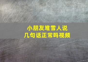 小朋友堆雪人说几句话正常吗视频