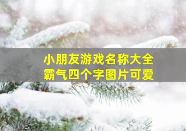 小朋友游戏名称大全霸气四个字图片可爱