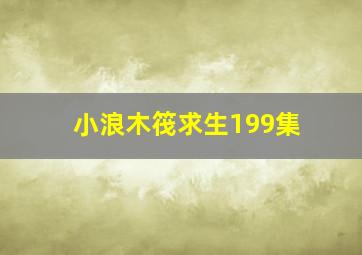 小浪木筏求生199集