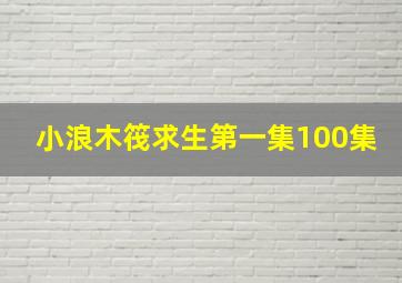 小浪木筏求生第一集100集