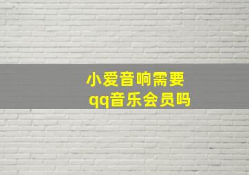 小爱音响需要qq音乐会员吗