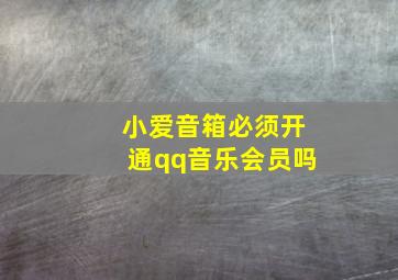 小爱音箱必须开通qq音乐会员吗