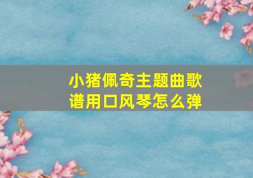 小猪佩奇主题曲歌谱用口风琴怎么弹