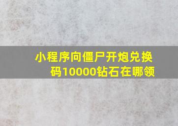 小程序向僵尸开炮兑换码10000钻石在哪领