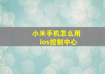 小米手机怎么用ios控制中心