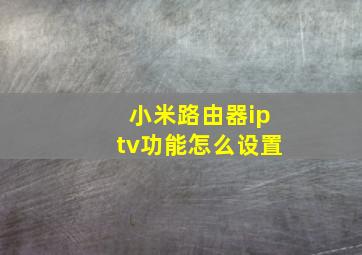 小米路由器iptv功能怎么设置