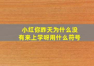 小红你昨天为什么没有来上学呀用什么符号