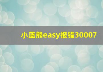 小蓝熊easy报错30007