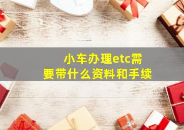 小车办理etc需要带什么资料和手续