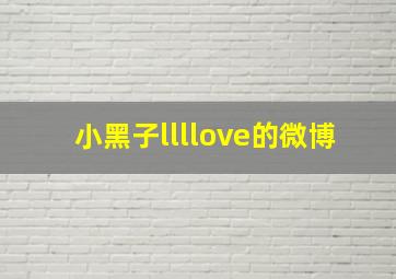 小黑子llllove的微博