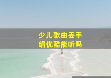 少儿歌曲丢手绢优酷能听吗