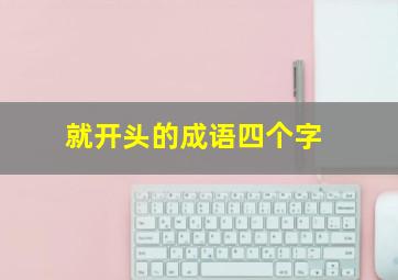 就开头的成语四个字