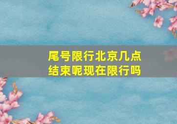 尾号限行北京几点结束呢现在限行吗