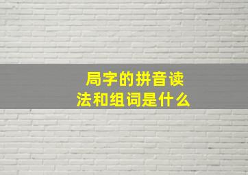 局字的拼音读法和组词是什么