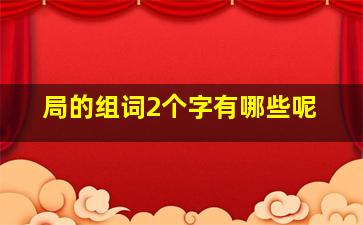 局的组词2个字有哪些呢