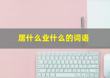 居什么业什么的词语