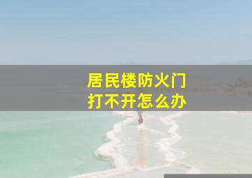 居民楼防火门打不开怎么办