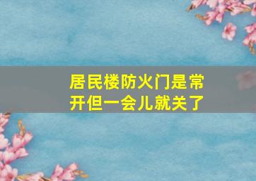 居民楼防火门是常开但一会儿就关了