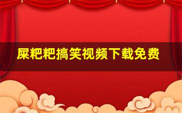 屎粑粑搞笑视频下载免费