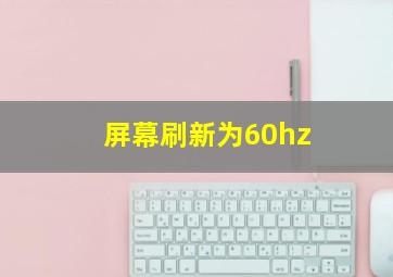 屏幕刷新为60hz