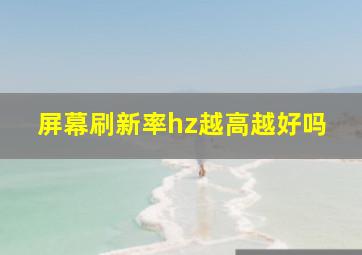 屏幕刷新率hz越高越好吗