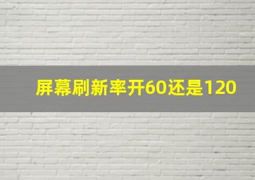 屏幕刷新率开60还是120