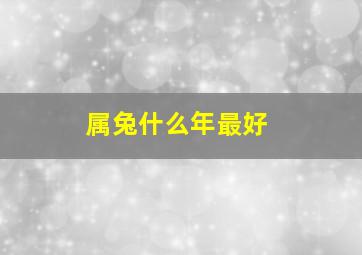 属兔什么年最好