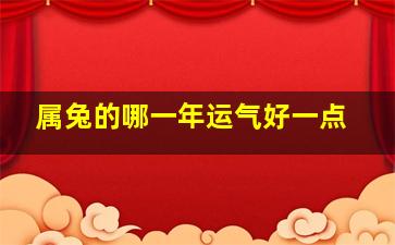 属兔的哪一年运气好一点