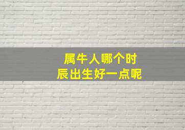 属牛人哪个时辰出生好一点呢