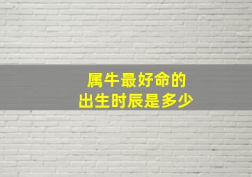 属牛最好命的出生时辰是多少