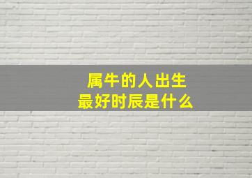 属牛的人出生最好时辰是什么