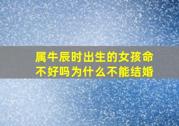 属牛辰时出生的女孩命不好吗为什么不能结婚