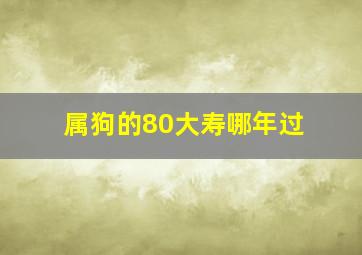 属狗的80大寿哪年过