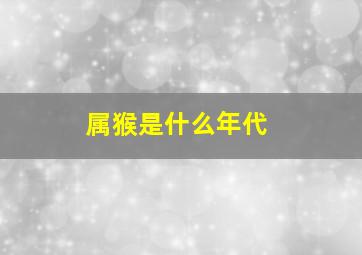 属猴是什么年代