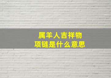 属羊人吉祥物项链是什么意思