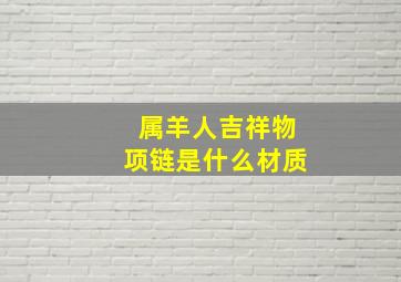 属羊人吉祥物项链是什么材质