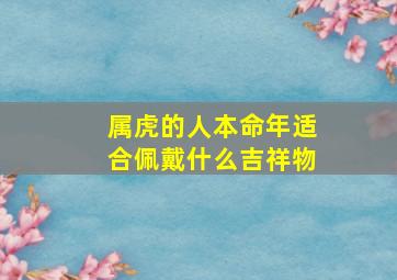 属虎的人本命年适合佩戴什么吉祥物