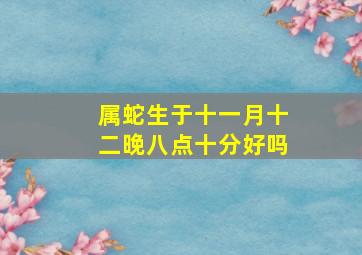 属蛇生于十一月十二晚八点十分好吗