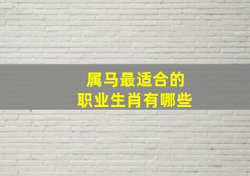 属马最适合的职业生肖有哪些