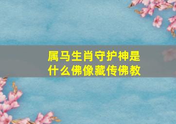 属马生肖守护神是什么佛像藏传佛教