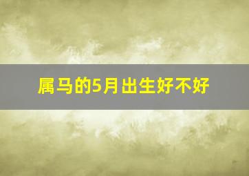 属马的5月出生好不好